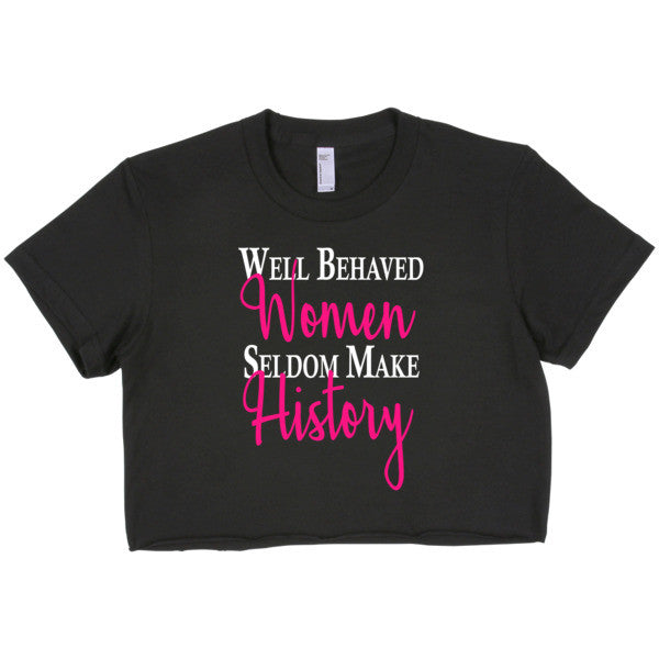 Well Behaved Women Seldom Make History Crop Top