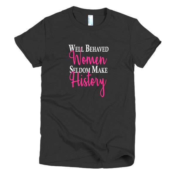 Well Behaved Women Seldom Make History Tee